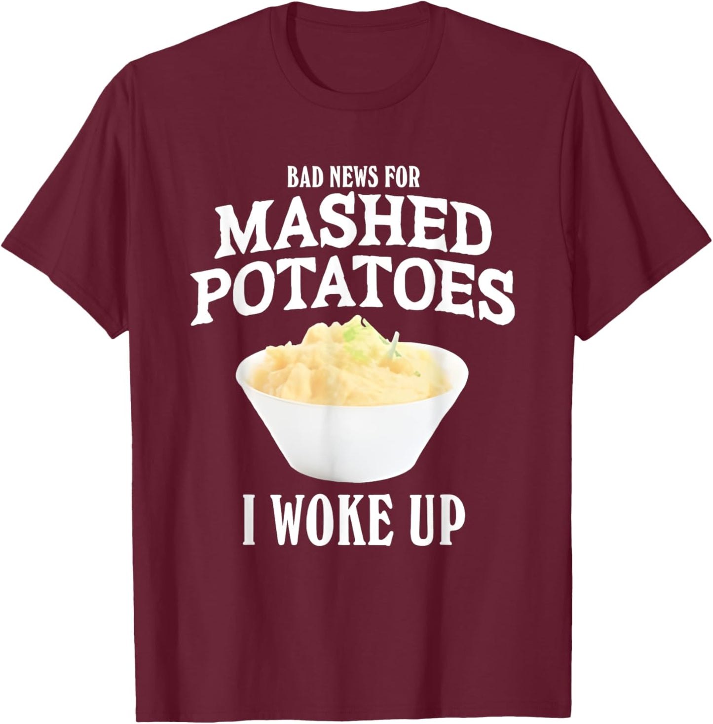 Bad News for Mashed Potatoes I Woke Up T-Shirt - T-Shirt | Maroon