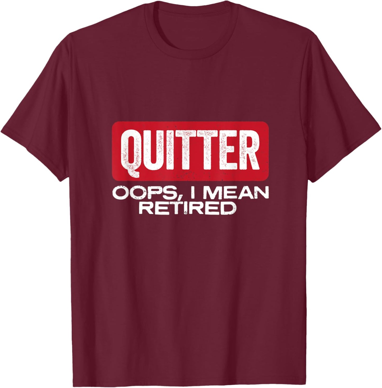 Quitter Oops I Mean Retired - Funny Retirement Gift T-Shirt - T-Shirt | Maroon