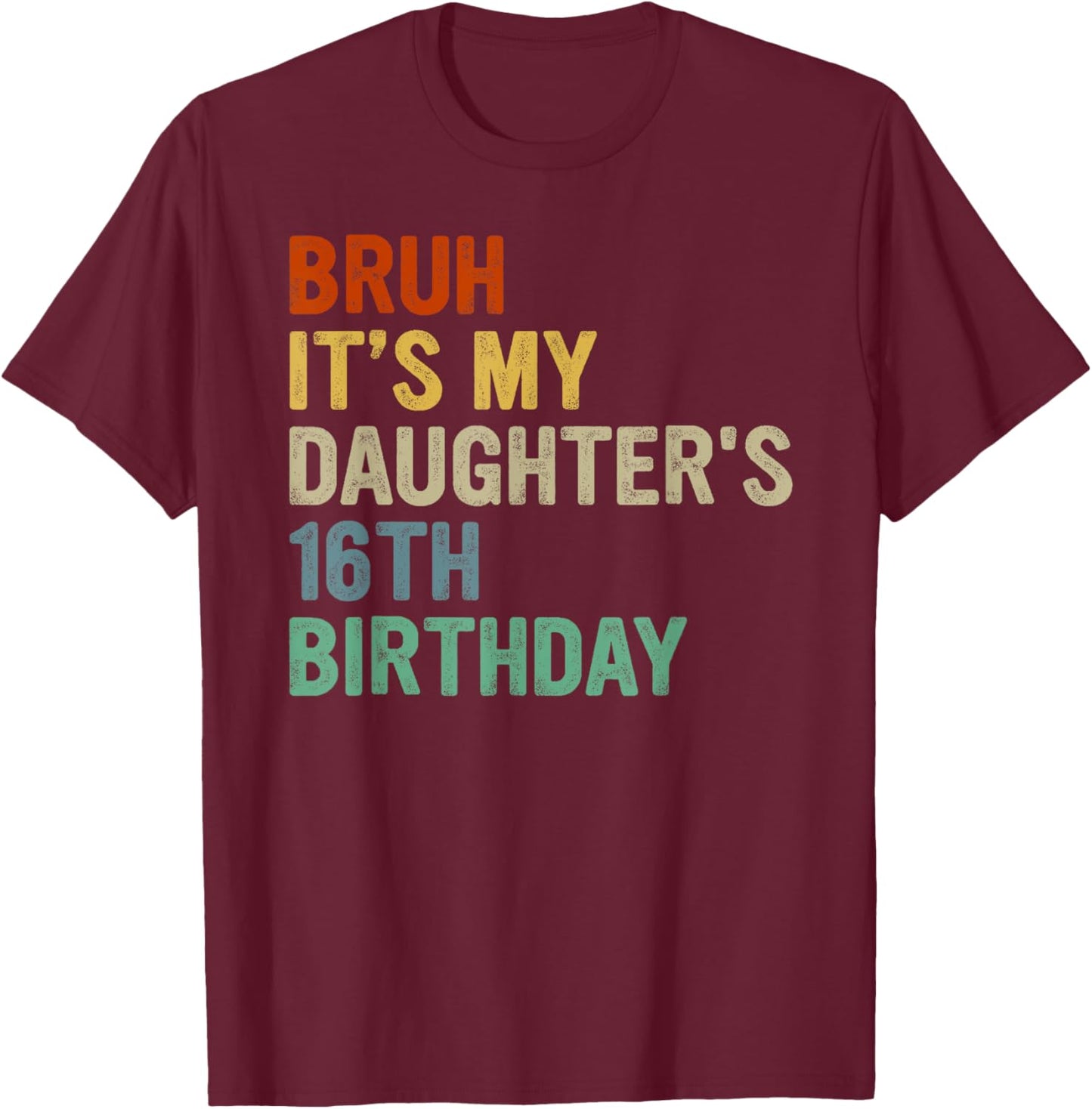 Bruh It's My Daughter's 16th Birthday Turning 16 Years Old T-Shirt - T-Shirt | Maroon