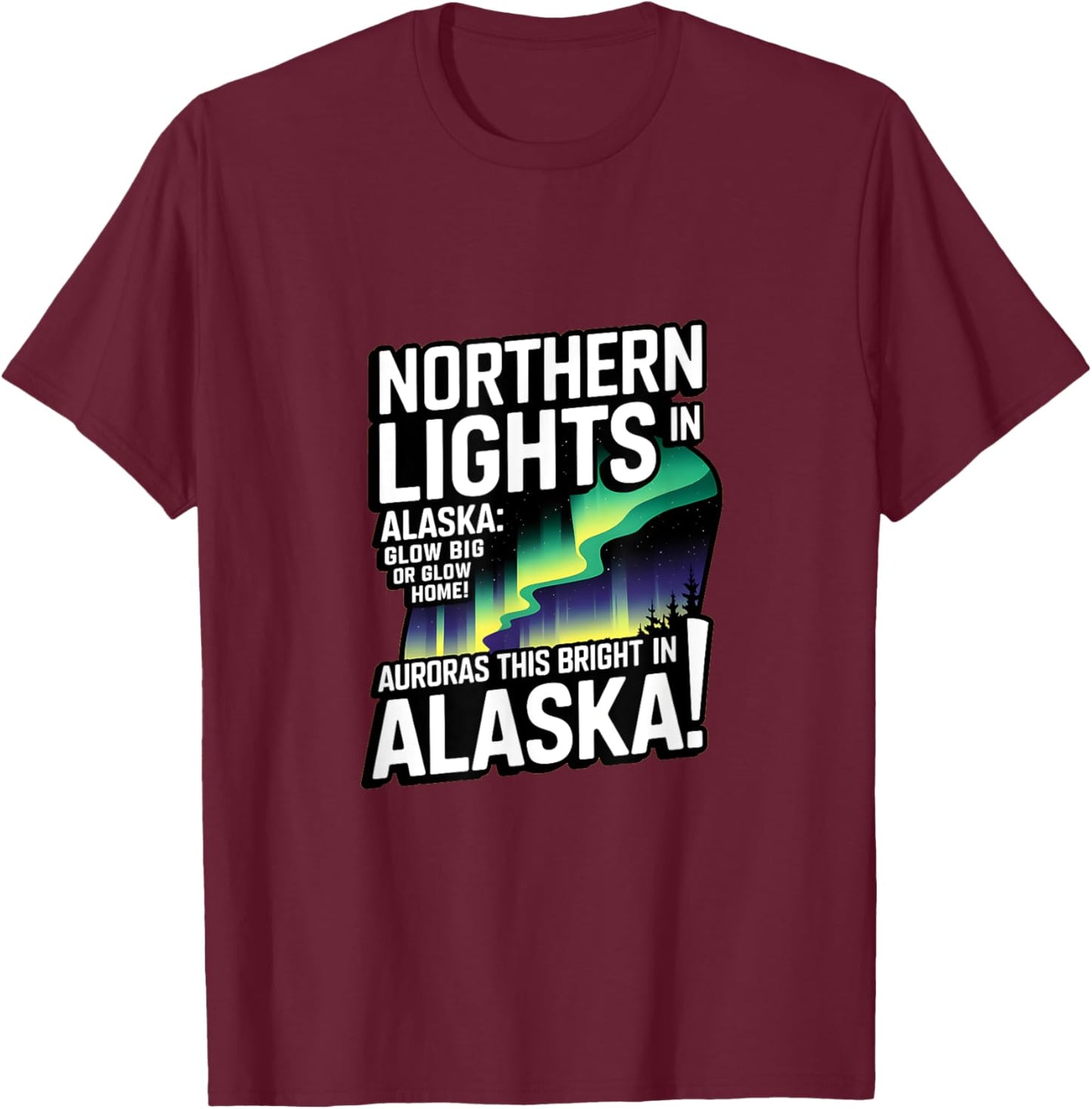Glow Big Glow Home! Auroras this bright? Only in Alaska T-Shirt - T-Shirt | Maroon