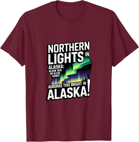 Glow Big Glow Home! Auroras this bright? Only in Alaska T-Shirt - T-Shirt | Maroon