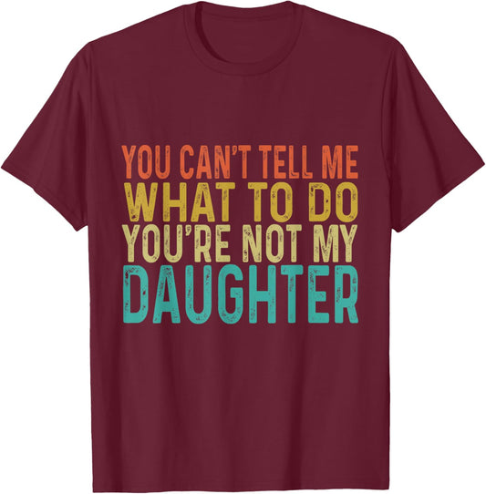 You Cant Tell Me What To Do You're Not My Daughter T-Shirt - T-Shirt | Maroon