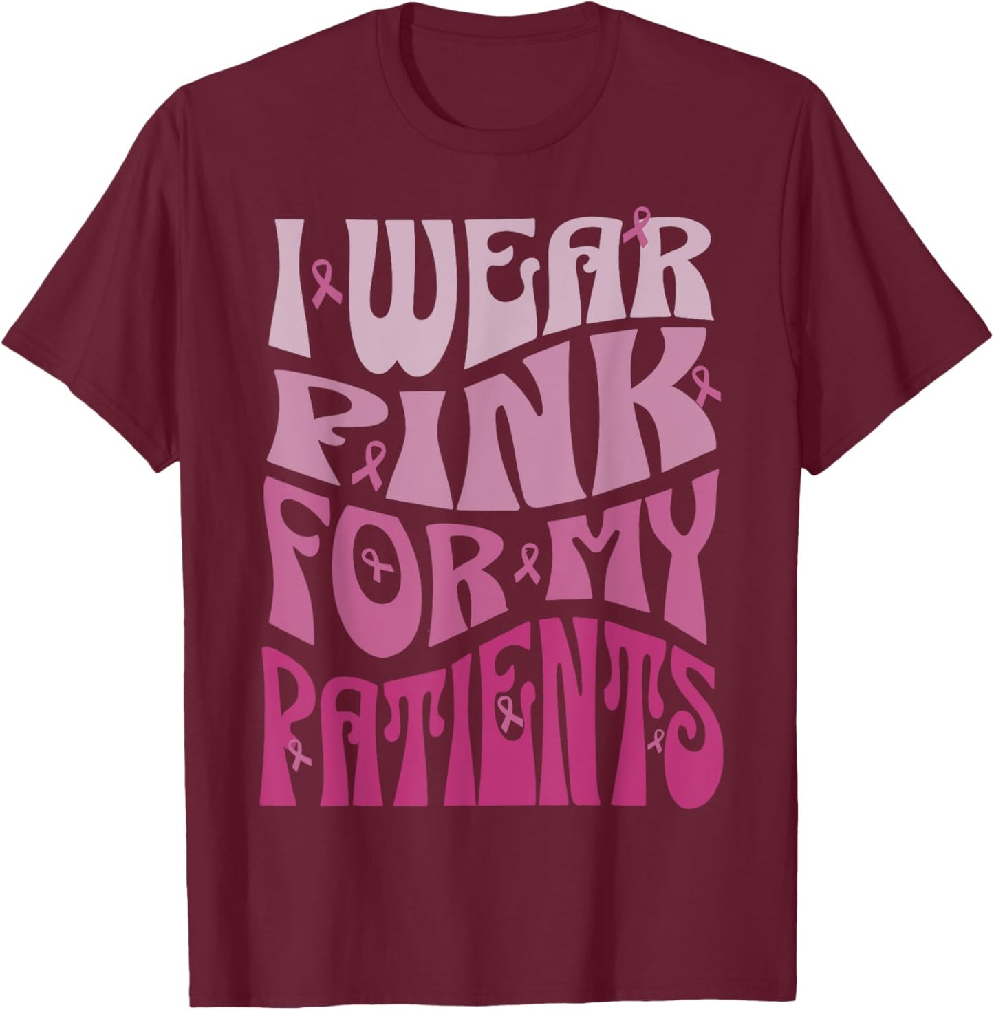 I Wear Pink For My Patients Breast Cancer Pink Ribbon event T-Shirt - T-Shirt | Maroon