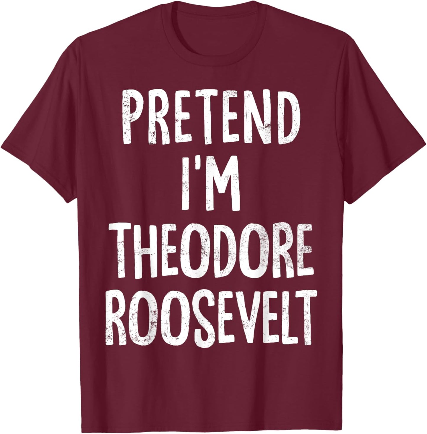 Pretend I'm Theodore Roosevelt Lazy Easy Halloween Costume T-Shirt - T-Shirt | Maroon