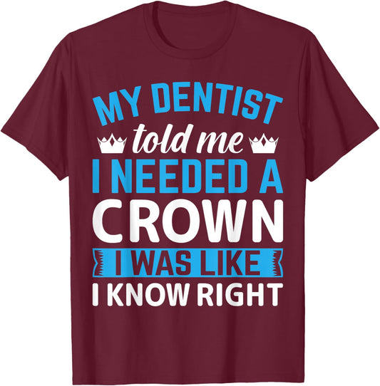 My Dentist Told Me I Needed A Crown I Was Like I Know Right T-Shirt - T-Shirt | Maroon
