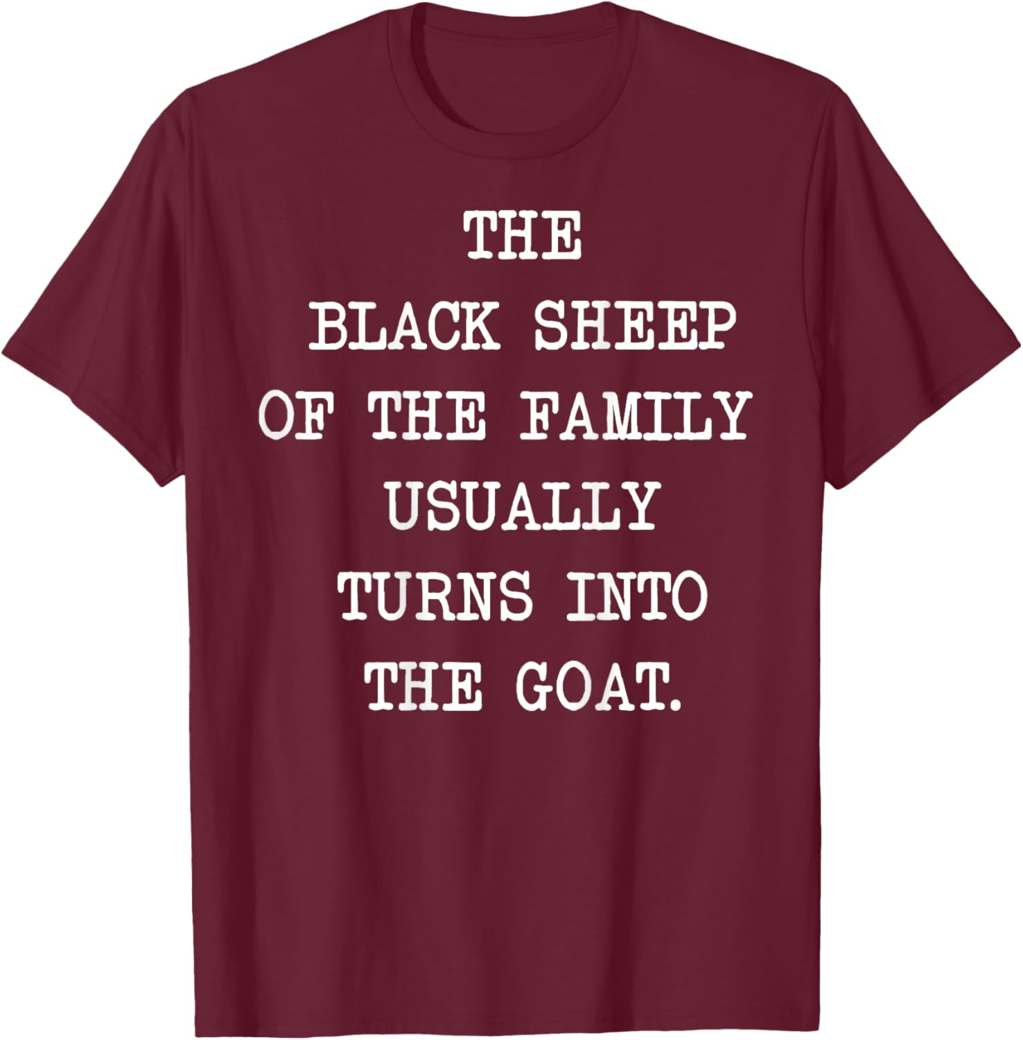 The Black Sheep Of The Family Usually Turns Into The Goat T-Shirt - T-Shirt | Maroon