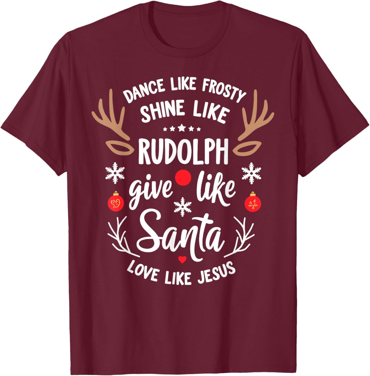 Dance Like Frosty Shine Rudolph Give Santa Love Like Jesus T-Shirt - T-Shirt | Maroon