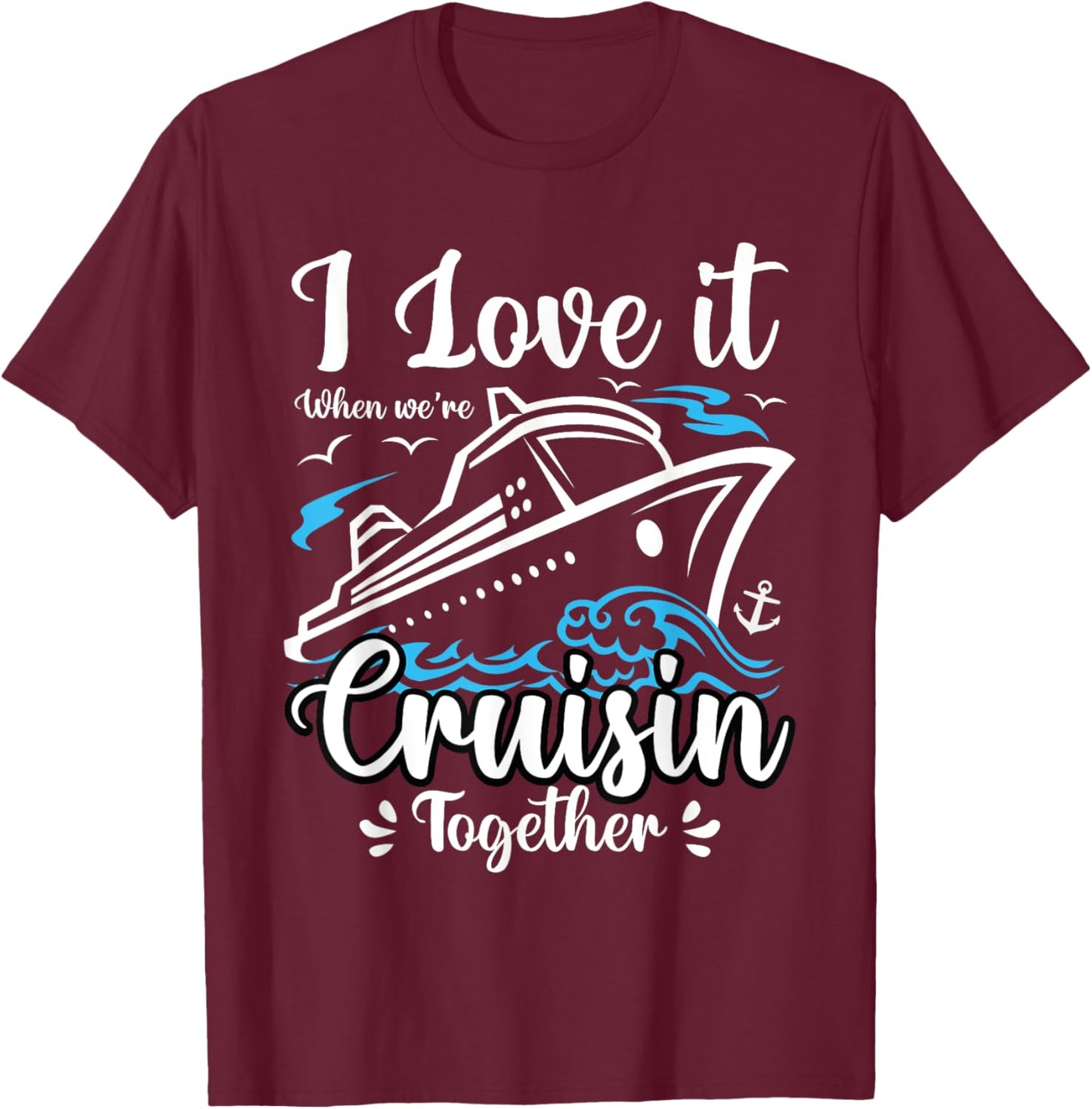 I Love It When We Are Cruisin Together Funny Cruise Lover T-Shirt - T-Shirt | Maroon