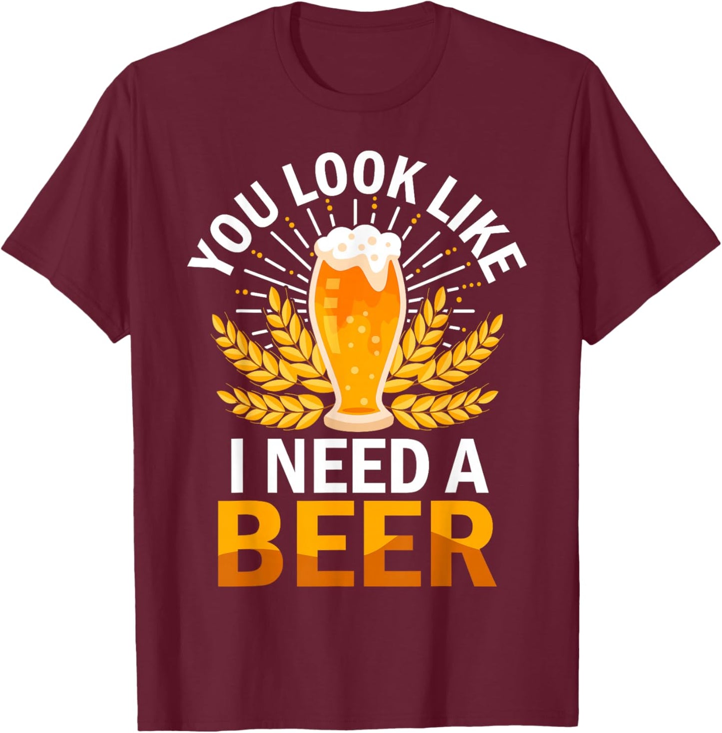 You Look Like I Need A Beer Fun Saying T-Shirt - T-Shirt | Maroon