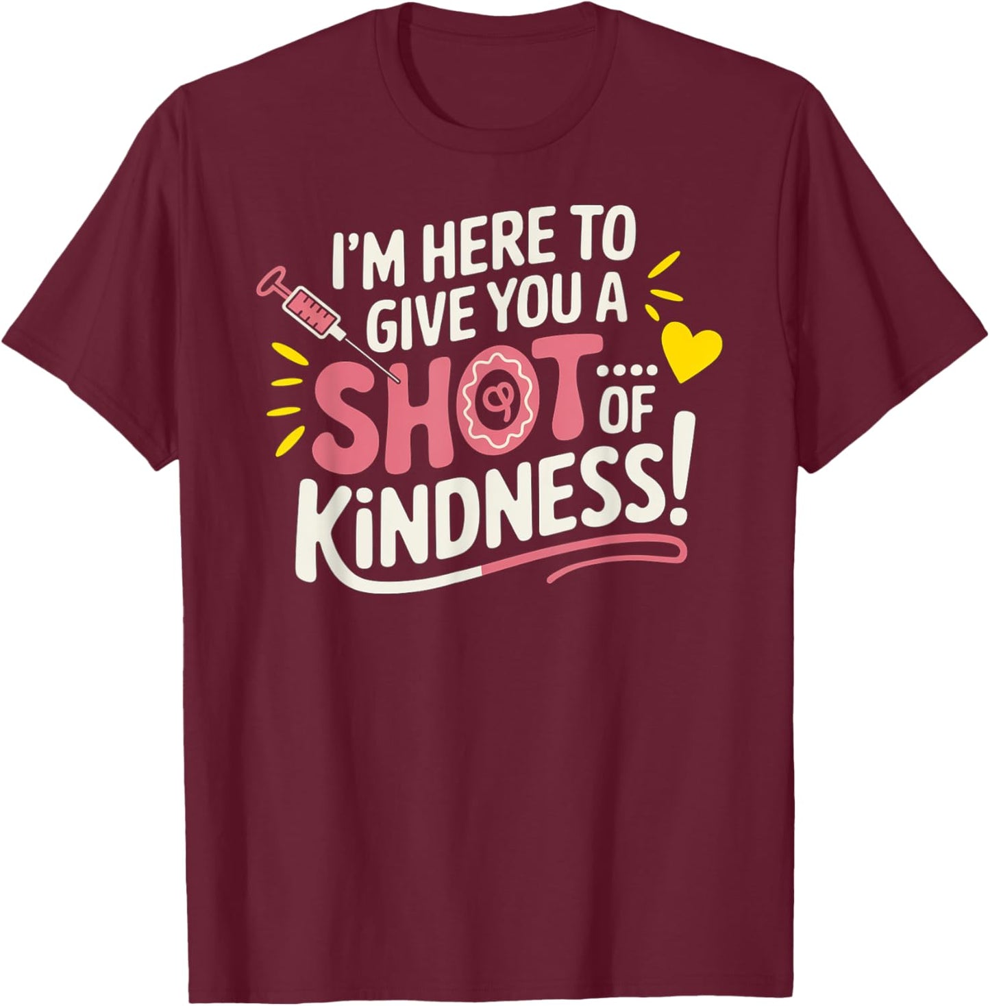 I’m Here to Give You a Shot of Kindness T-Shirt - T-Shirt | Maroon