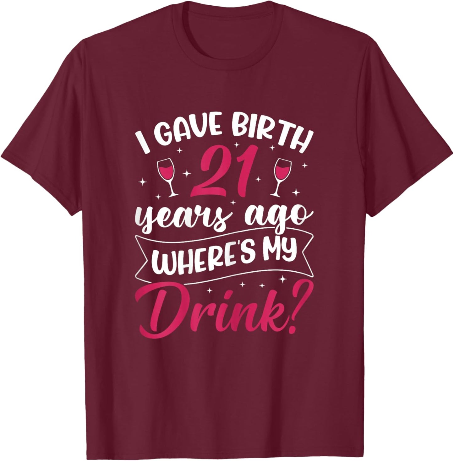 21st Birthday I gave Birth 21 Years ago Wheres My Drink T-Shirt - T-Shirt | Maroon