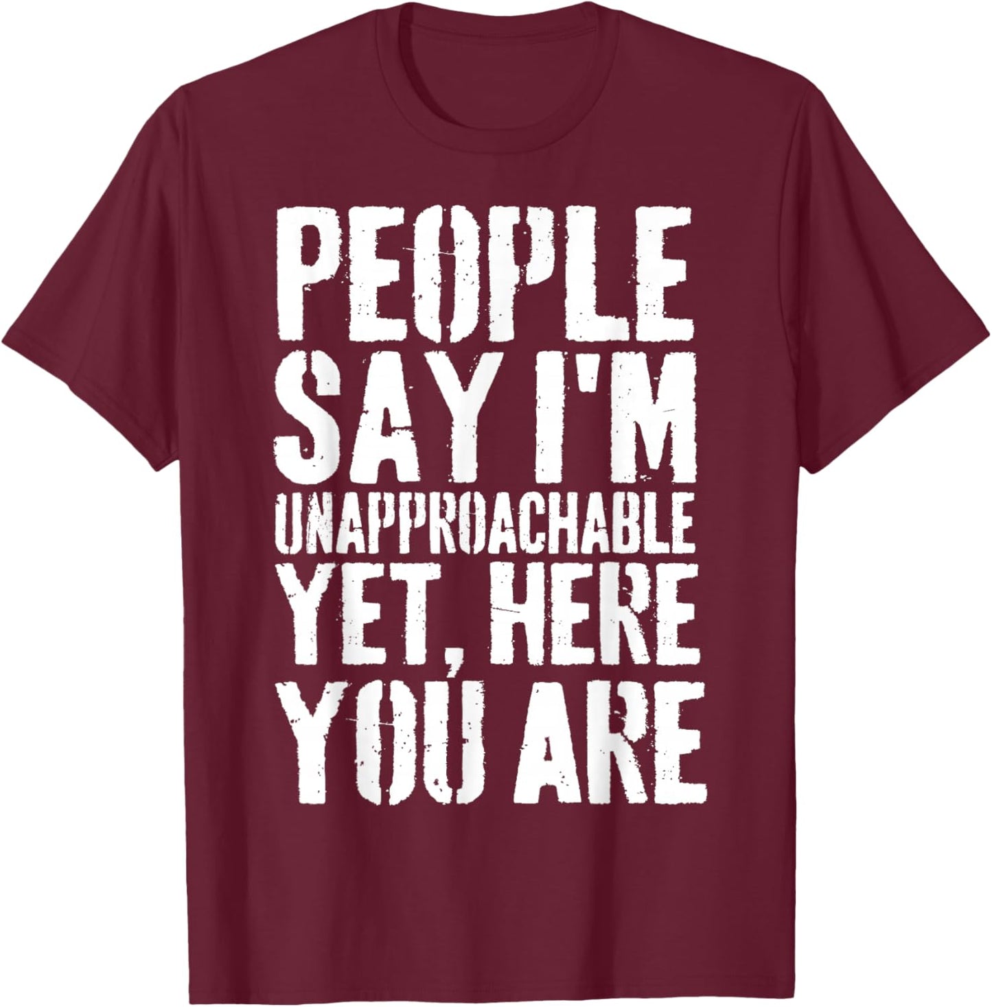 People Say I'm Unapproachable Yet, Here You Are T-Shirt - T-Shirt | Maroon