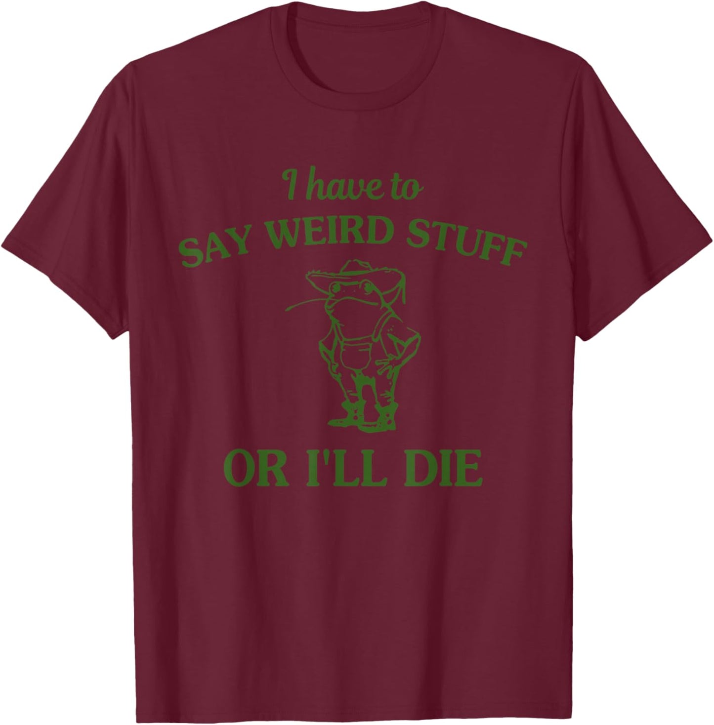 I Have to Say Weird Stuff Or I'll Die Funny Frog T-Shirt - T-Shirt | Maroon