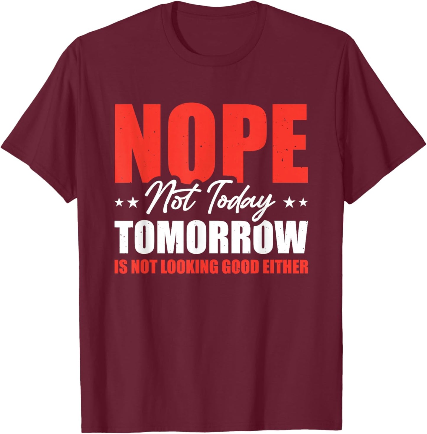 Nope Not Today Tomorrow Is Not Looking Good Either T-Shirt - T-Shirt | Maroon