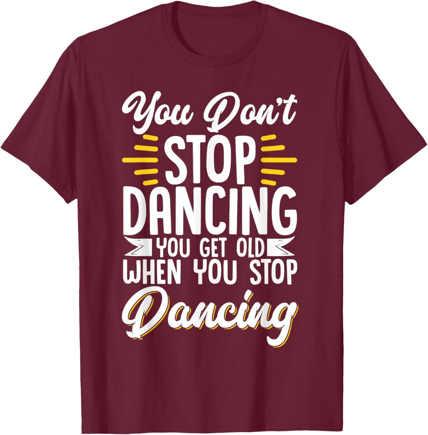 You Don't Stop Dancing When You Get Old Dancer T-Shirt - T-Shirt | Maroon