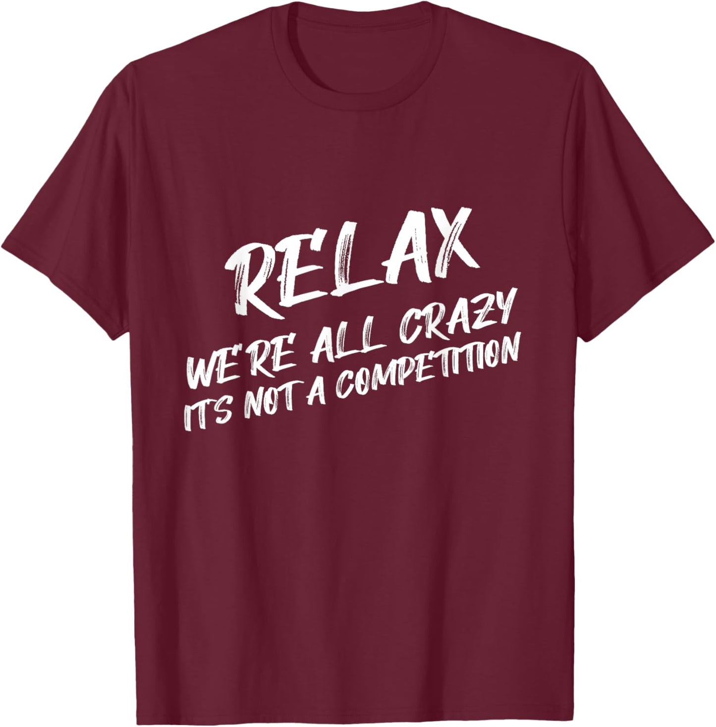 Relax We’re All Crazy It's Not A Competition Funny Quote T-Shirt - T-Shirt | Maroon