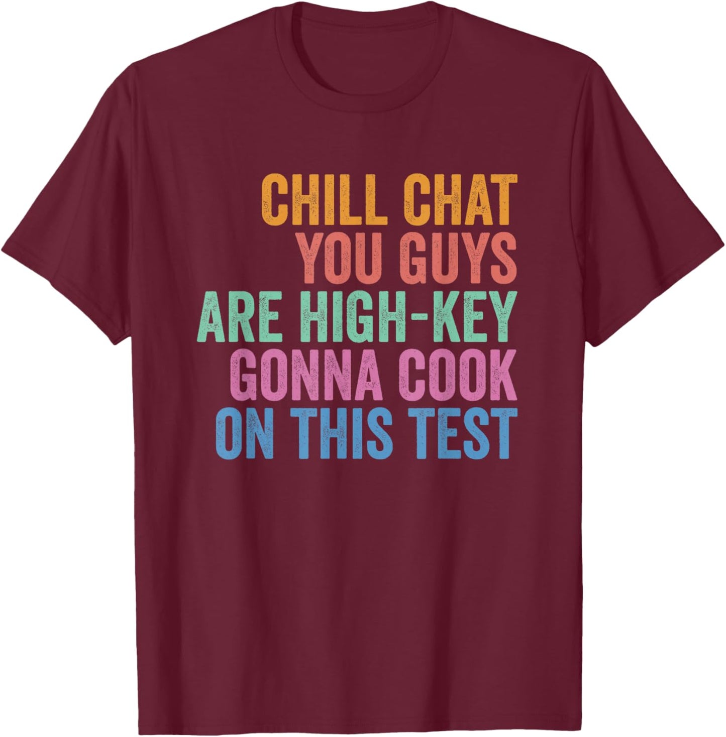 Chill Chat You Guys are High Key Gon' Cook On This Test T-Shirt - T-Shirt | Maroon