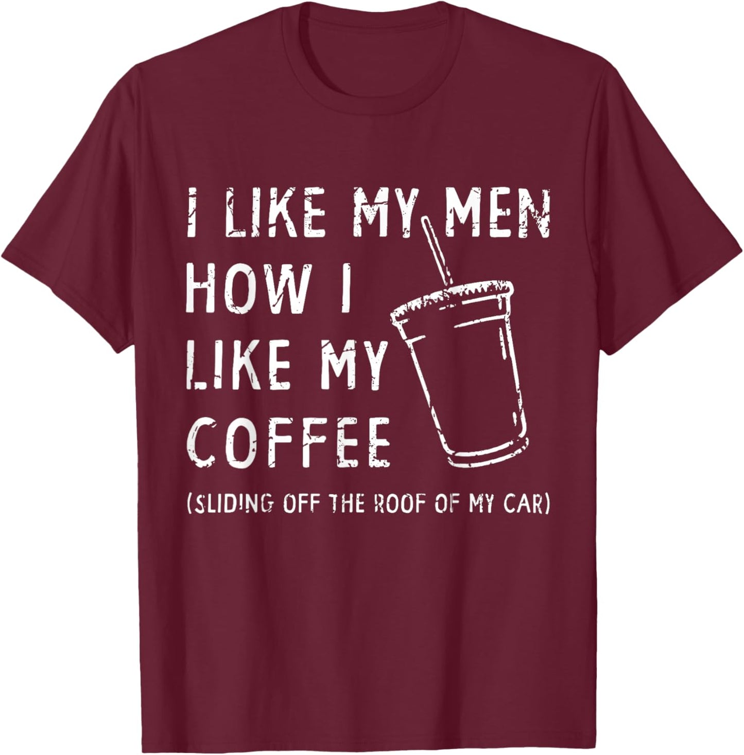I Like My Men How I Like My Coffee Sliding Off The Roof Car T-Shirt - T-Shirt | Maroon