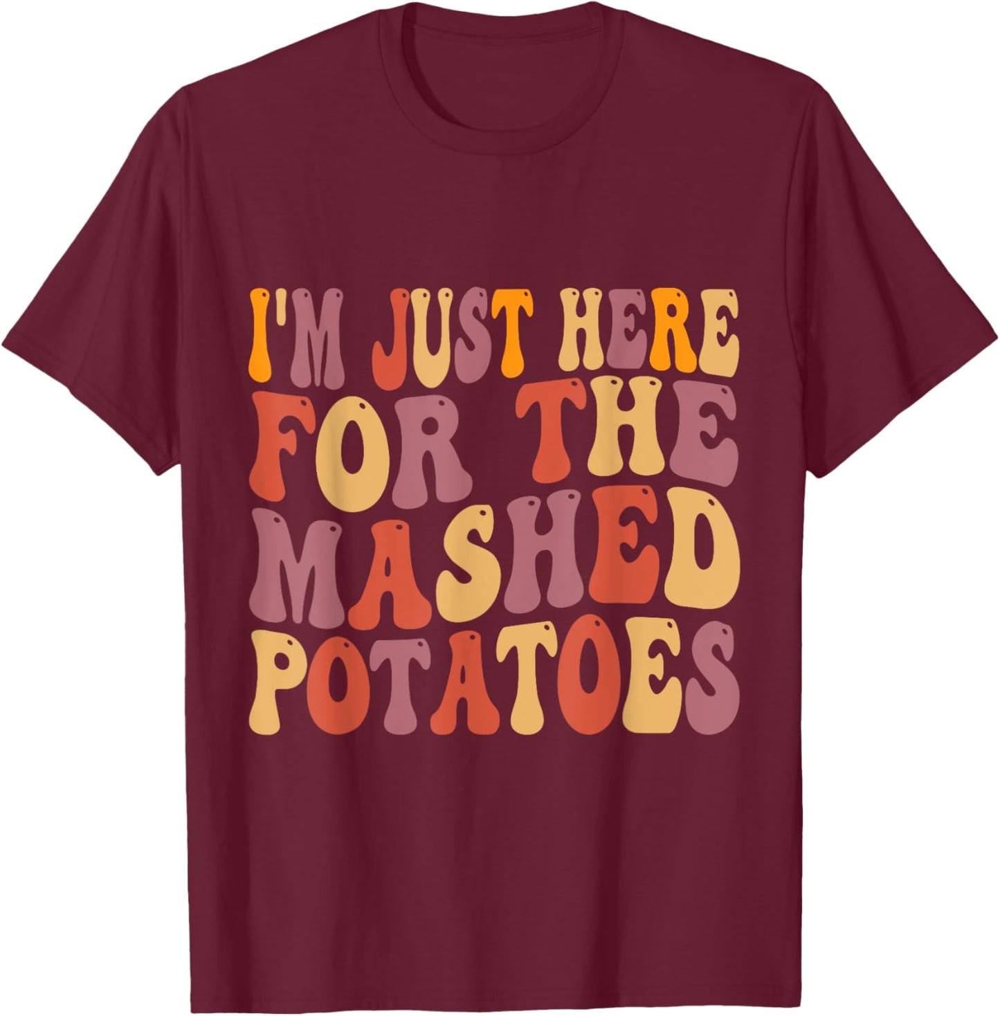 Im Just Here For The Mashed Potatoes Funny Thanksgiving T-Shirt - T-Shirt | Maroon
