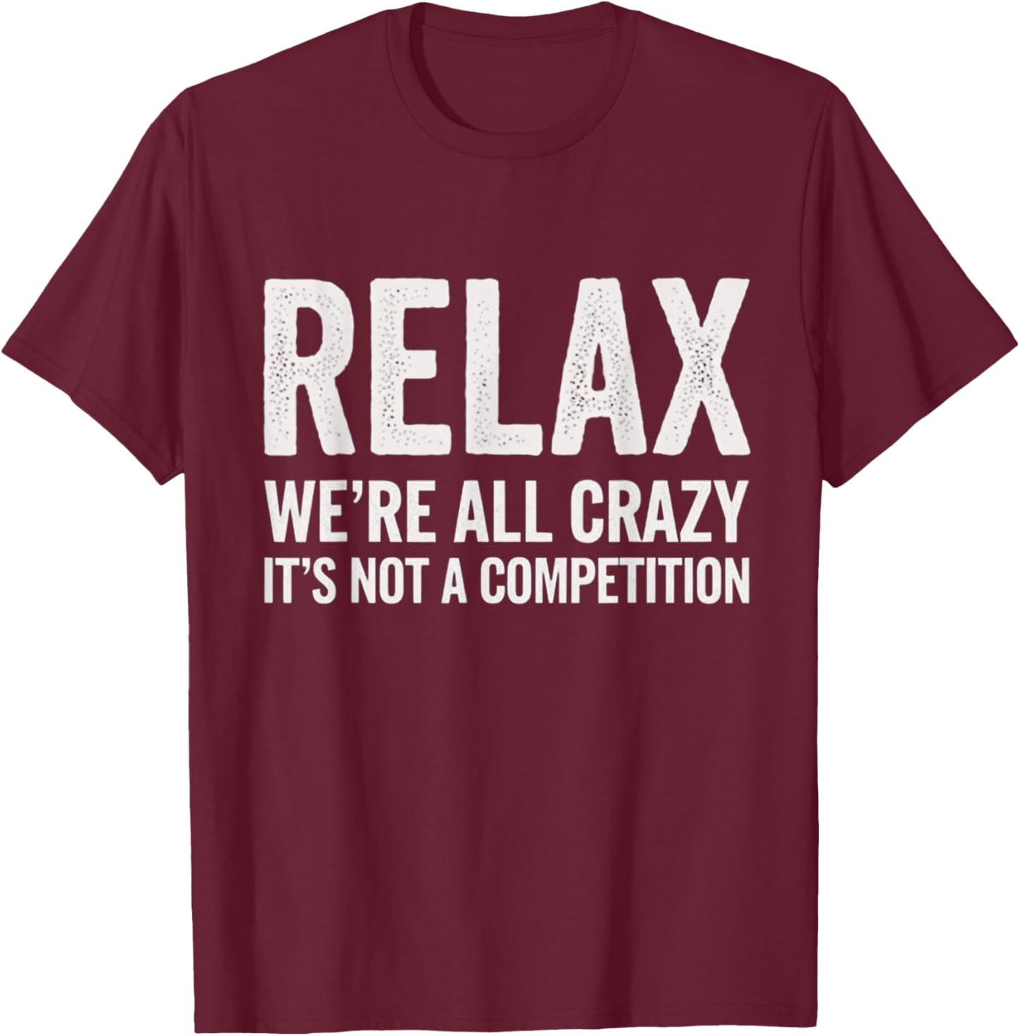 Relax We're All Crazy It's Not A Competition T-Shirt - T-Shirt | Maroon
