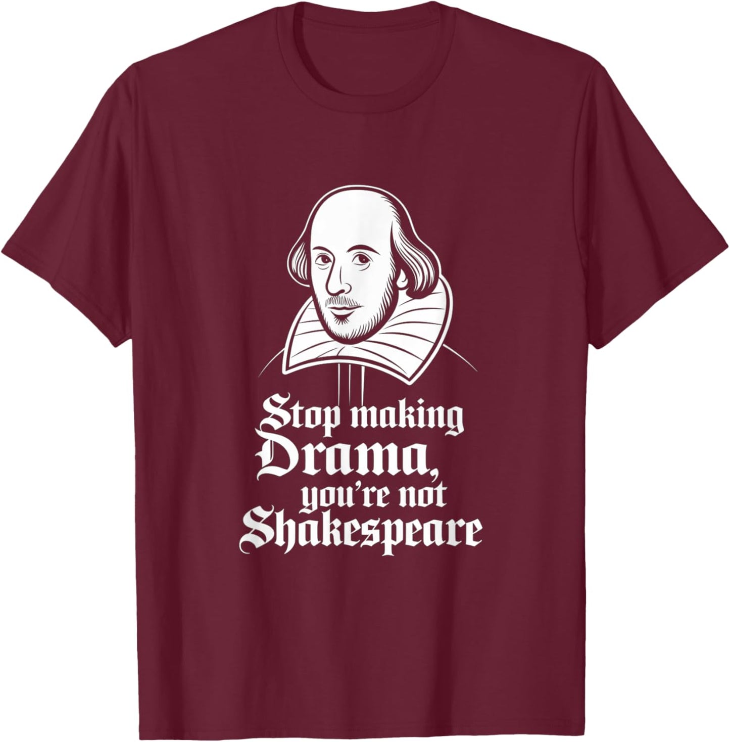 Stop Making Drama You're Not Shakespeare T-Shirt - T-Shirt | Maroon