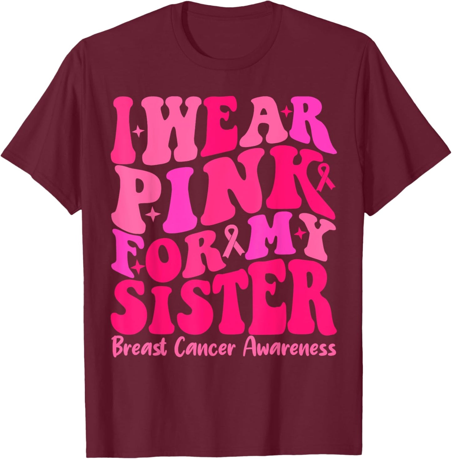I Wear Pink For My Sister Ribbon Breast Cancer Squad Support T-Shirt - T-Shirt | Maroon