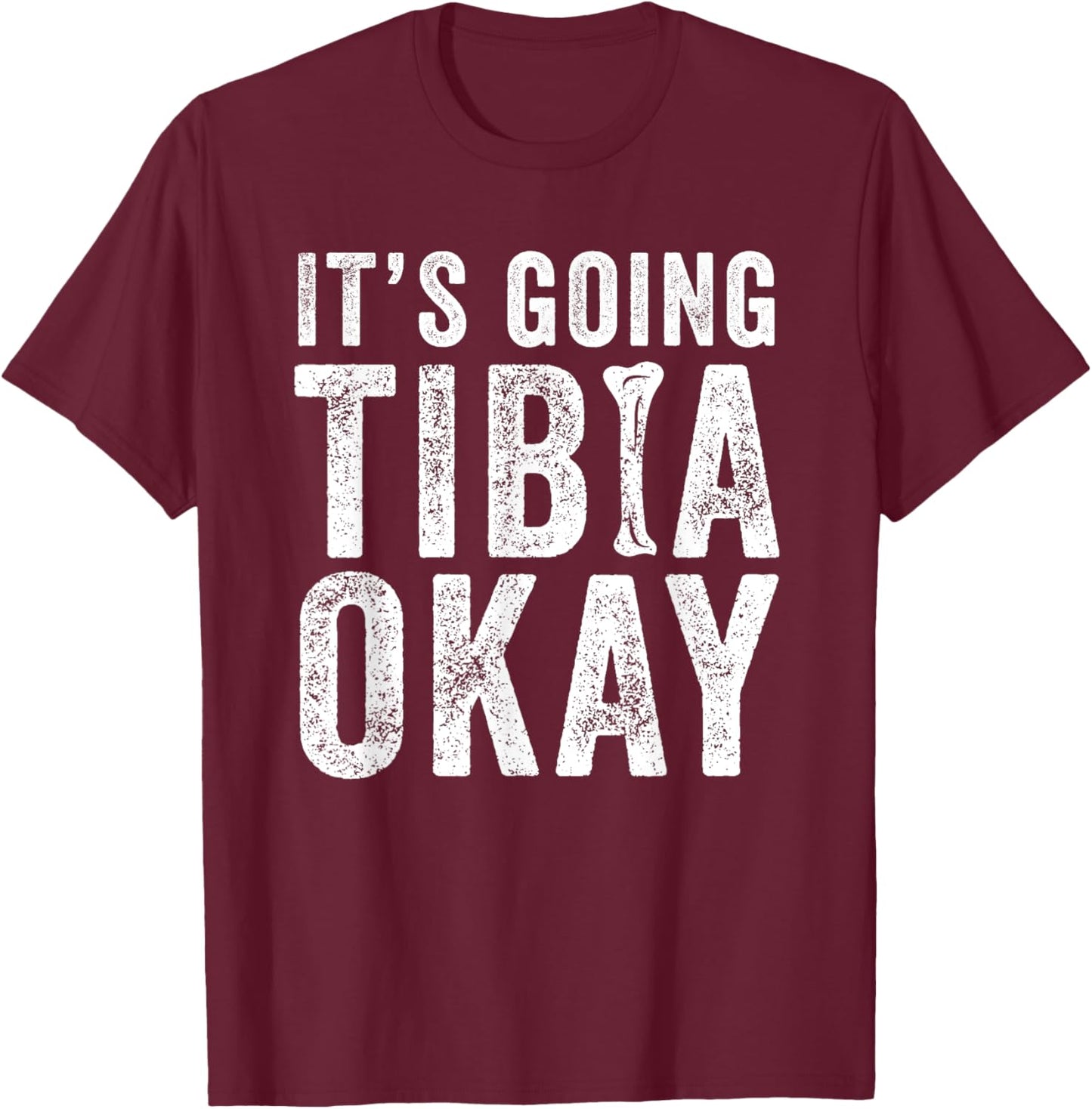 It’s Going Tibia Okay Tibia Surgery Recovery T-Shirt - T-Shirt | Maroon