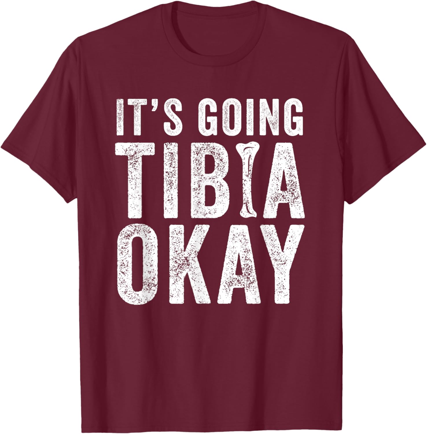 It’s Going Tibia Okay Tibia Surgery Recovery T-Shirt - T-Shirt | Maroon