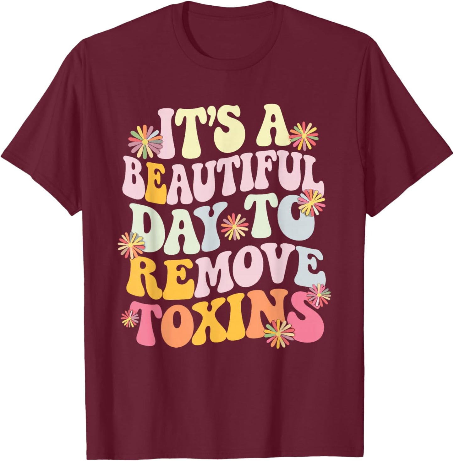 It's A Beautiful Day To Remove Toxins T-Shirt - T-Shirt | Maroon