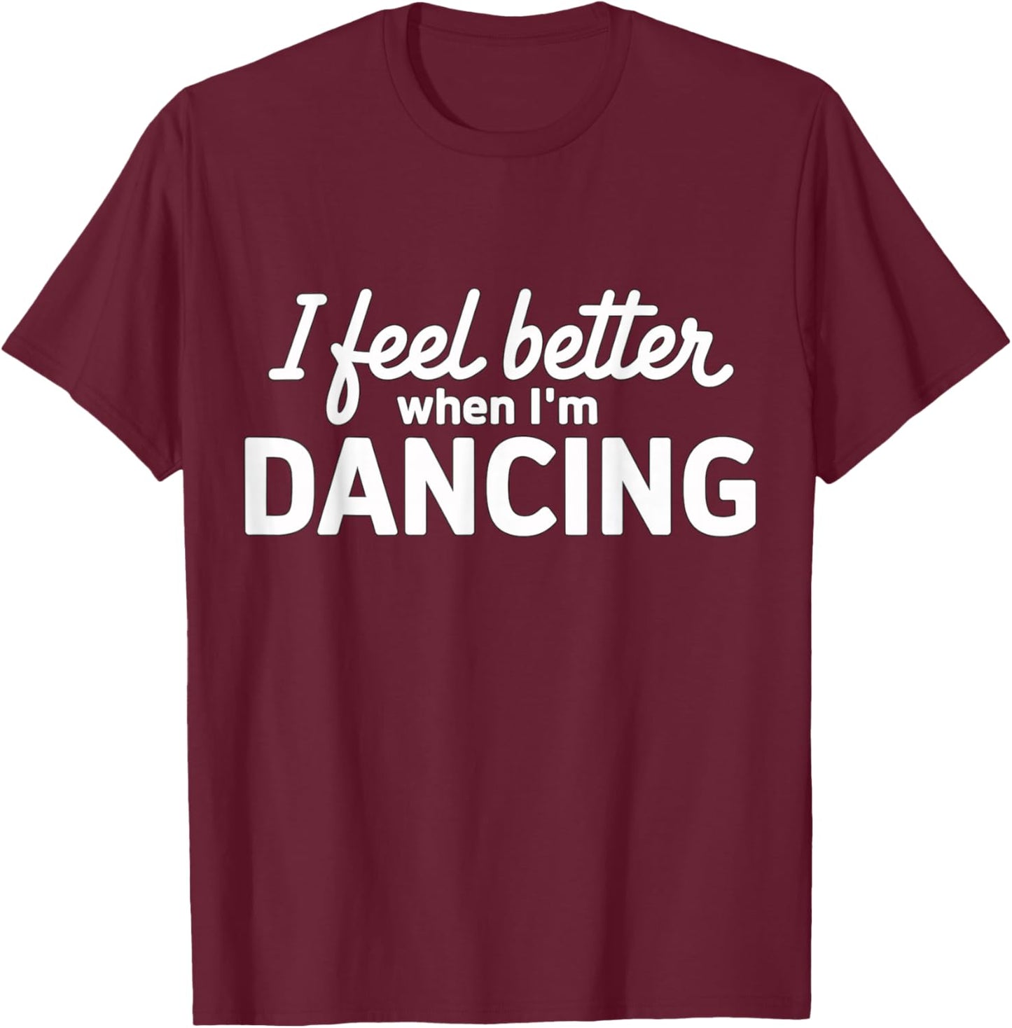 I feel better when I'm dancing T-Shirt - T-Shirt | Maroon