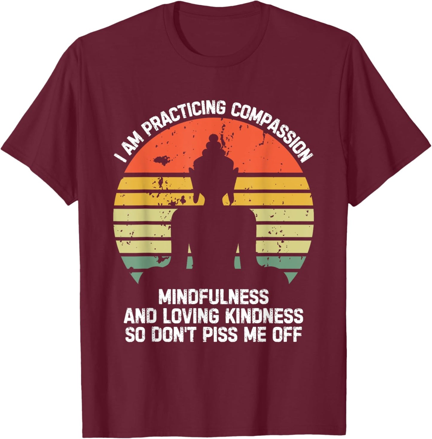I am Practicing Mindfulness Compassion So Don't Piss Me Off T-Shirt - T-Shirt | Maroon