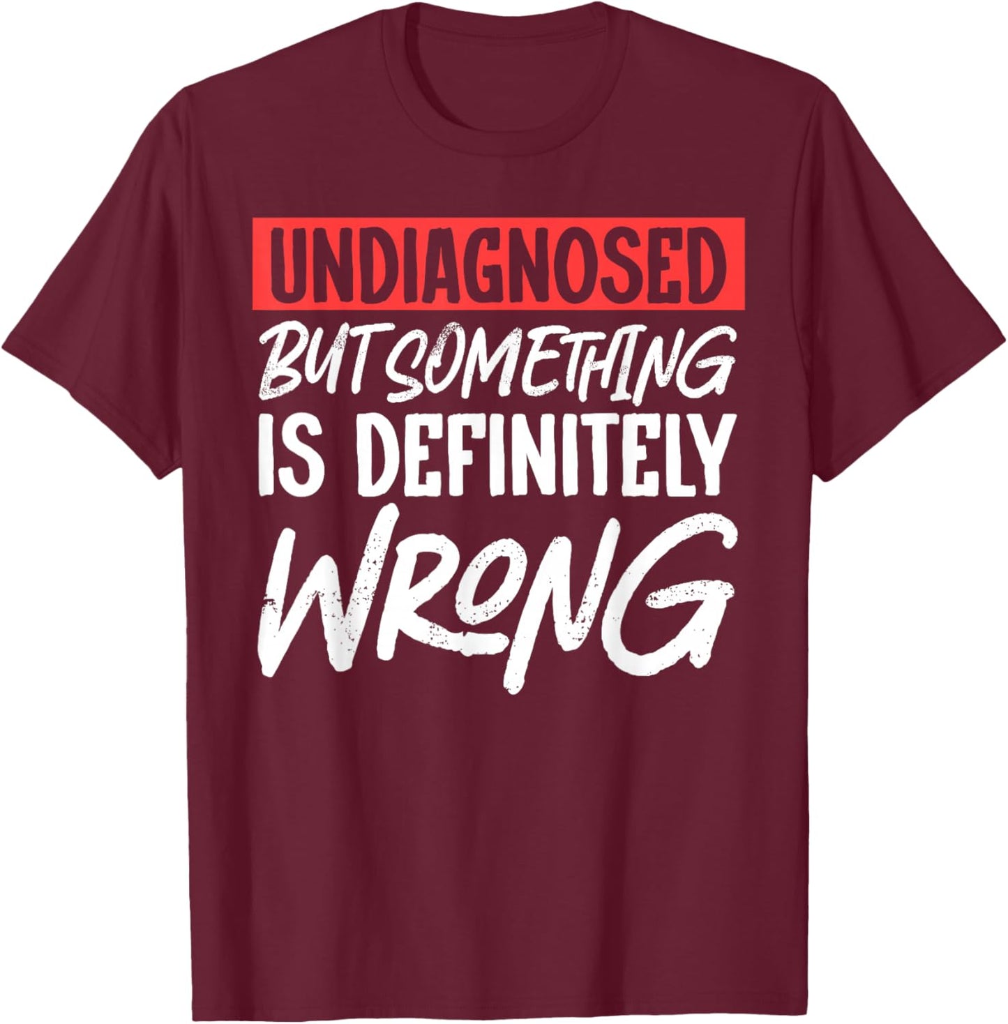 Undiagnosed But Something Is Definitely Wrong T-Shirt - T-Shirt | Maroon