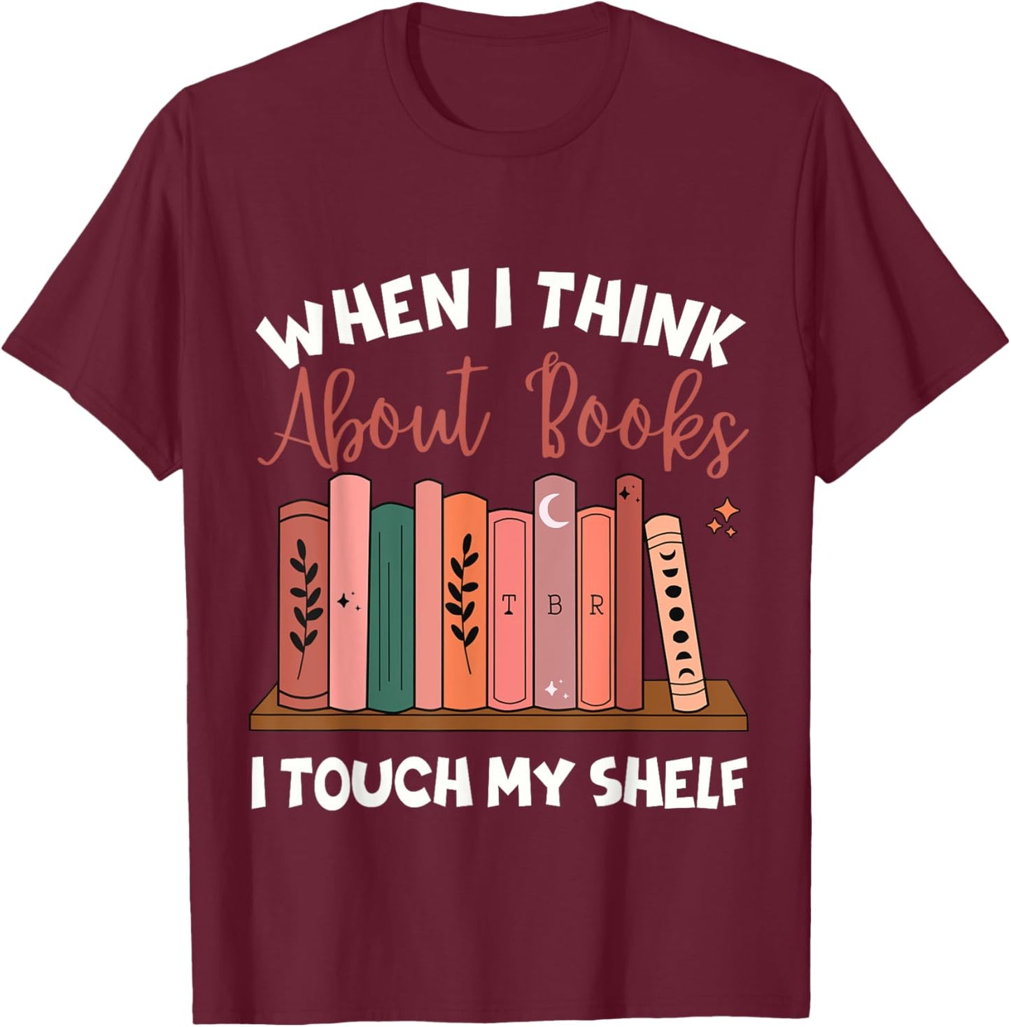 When I Think About Books I Touch My Shelf Bookworm Lovers T-Shirt - T-Shirt | Maroon