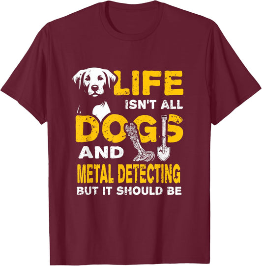 Funny Life Isn't All Dogs And Metal Detecting T-Shirt - T-Shirt | Maroon