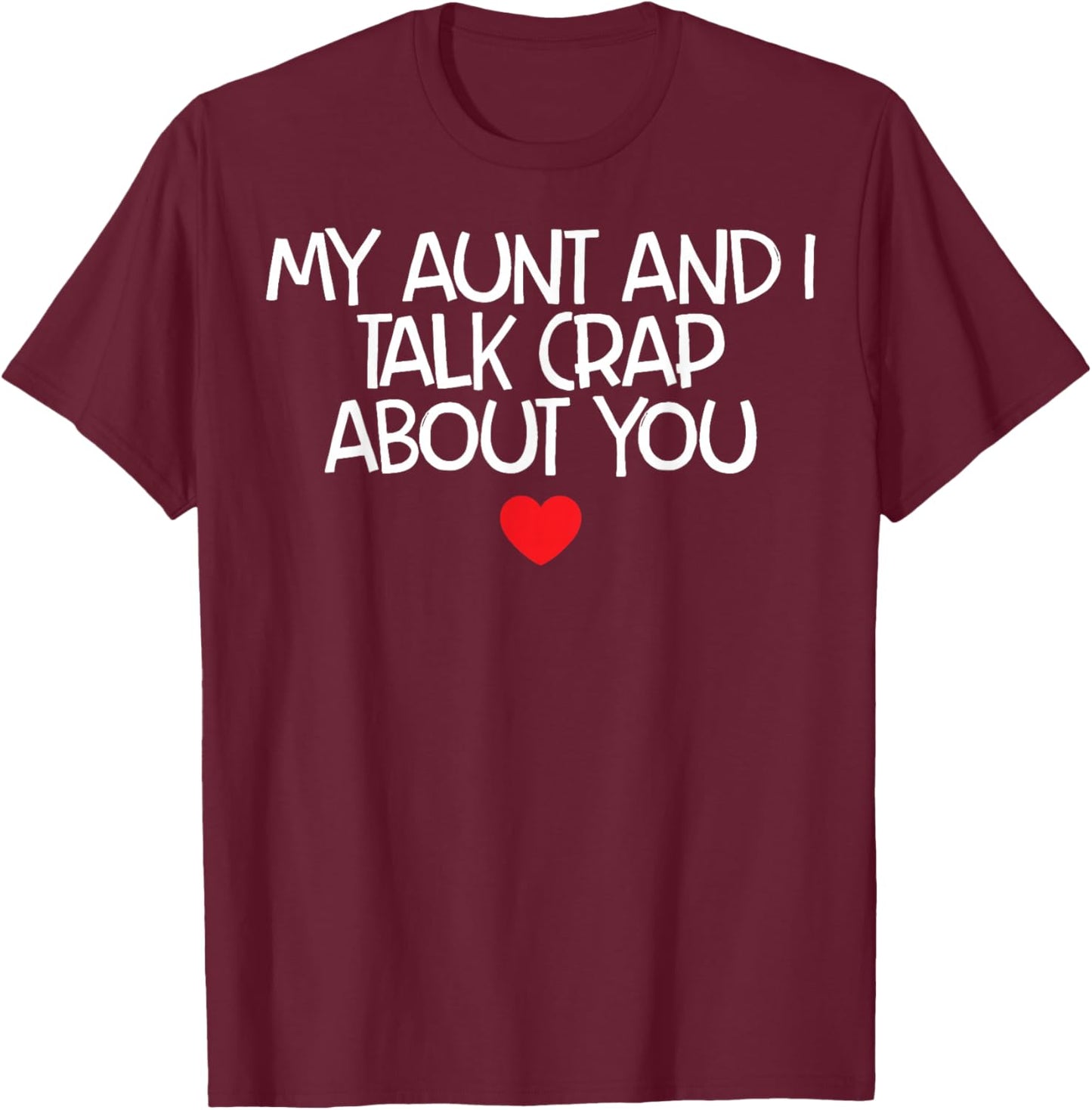 My Aunt And I Talk Crap About You T-Shirt - T-Shirt | Maroon