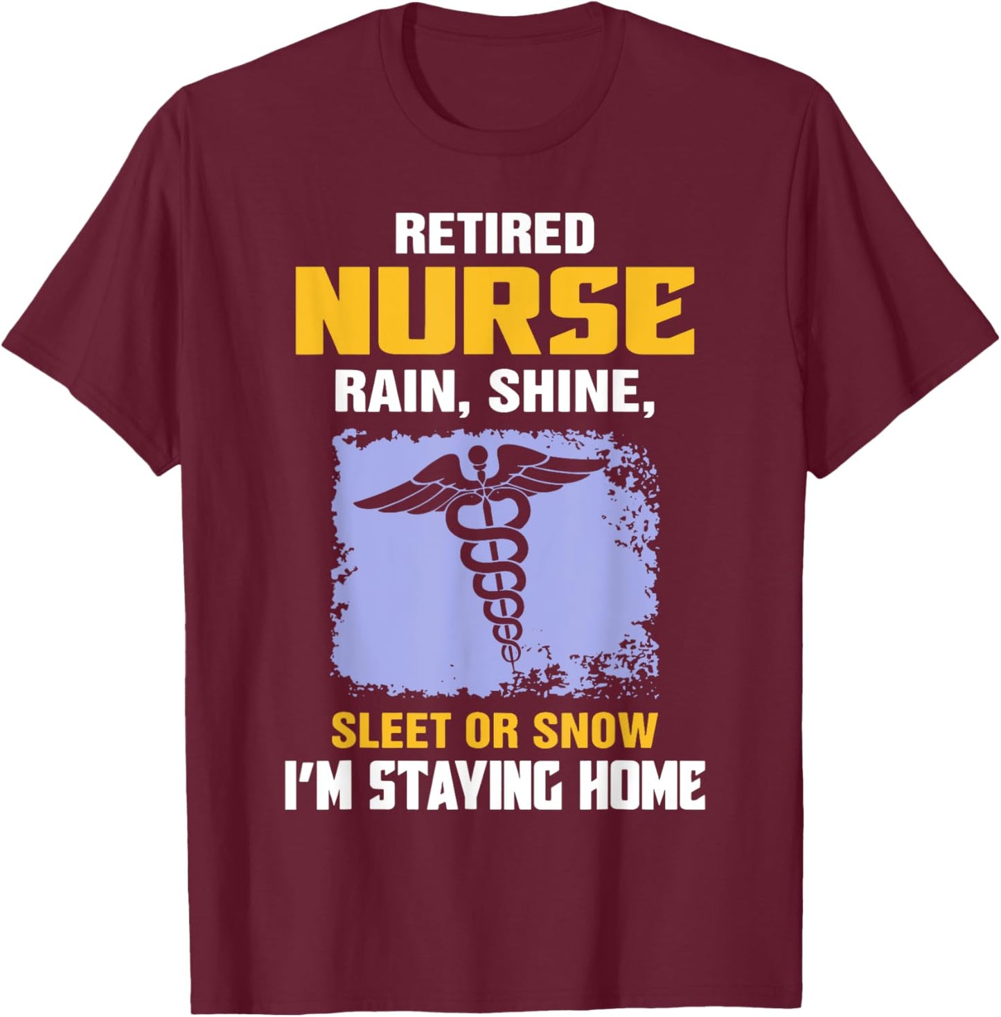 Retired Nurse Rain Shine Sleet Or Snow I'm Staying Home T-Shirt - T-Shirt | Maroon