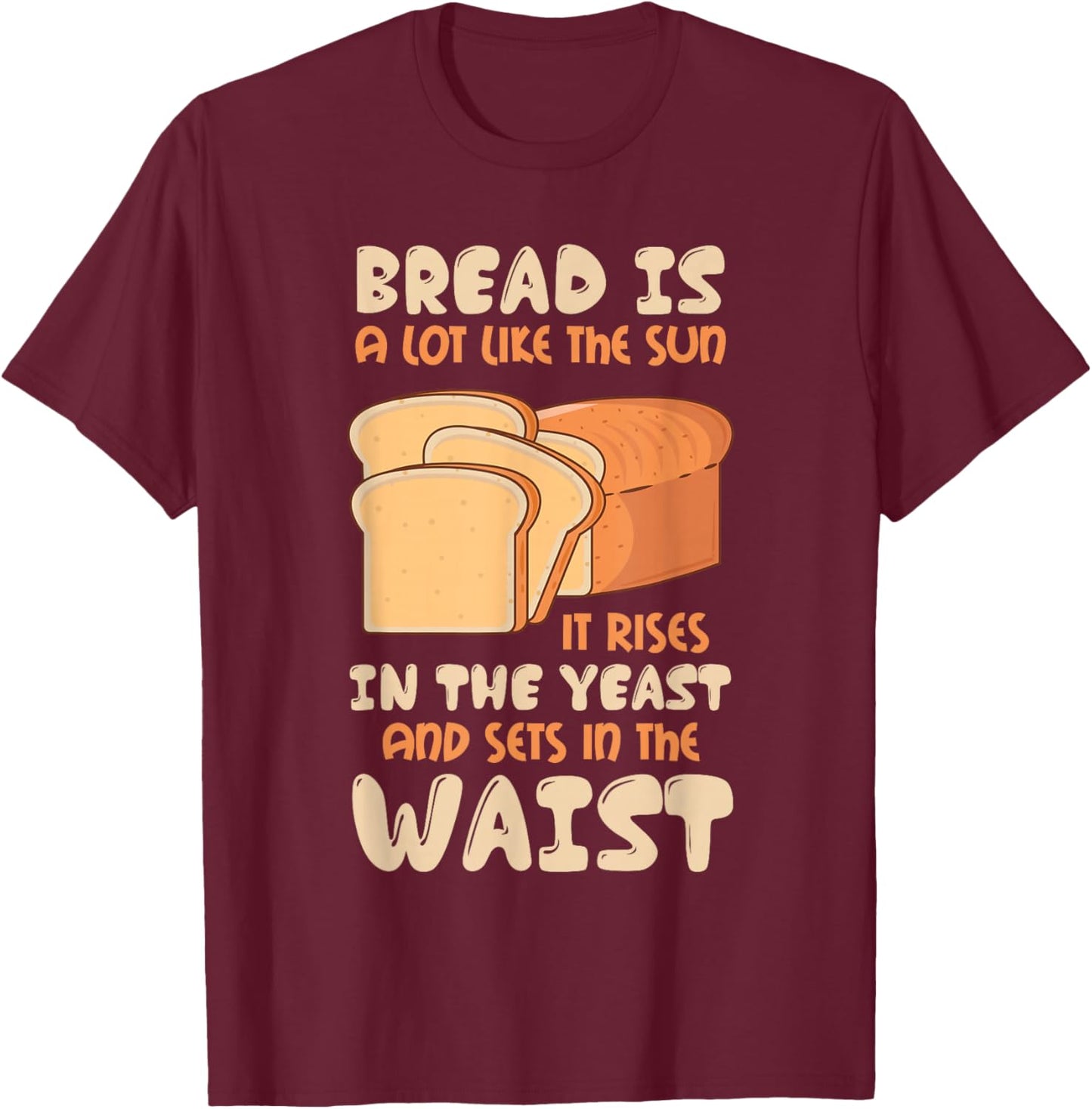 Bread Is Like The Sun, Rises In The Yeast, Sets In The Waist T-Shirt - T-Shirt | Maroon