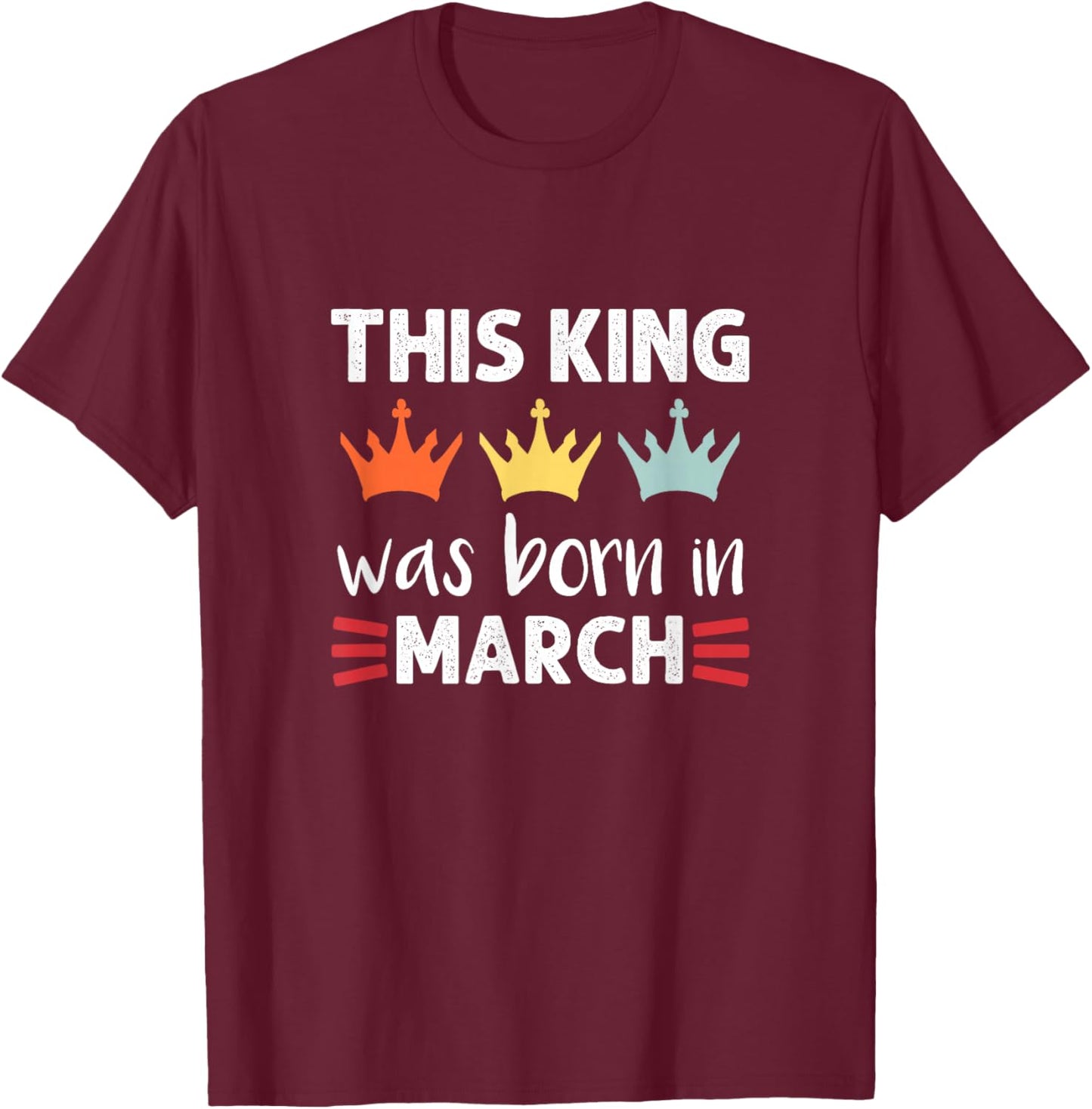 This King Was Born - March Birthday T-Shirt - T-Shirt | Maroon