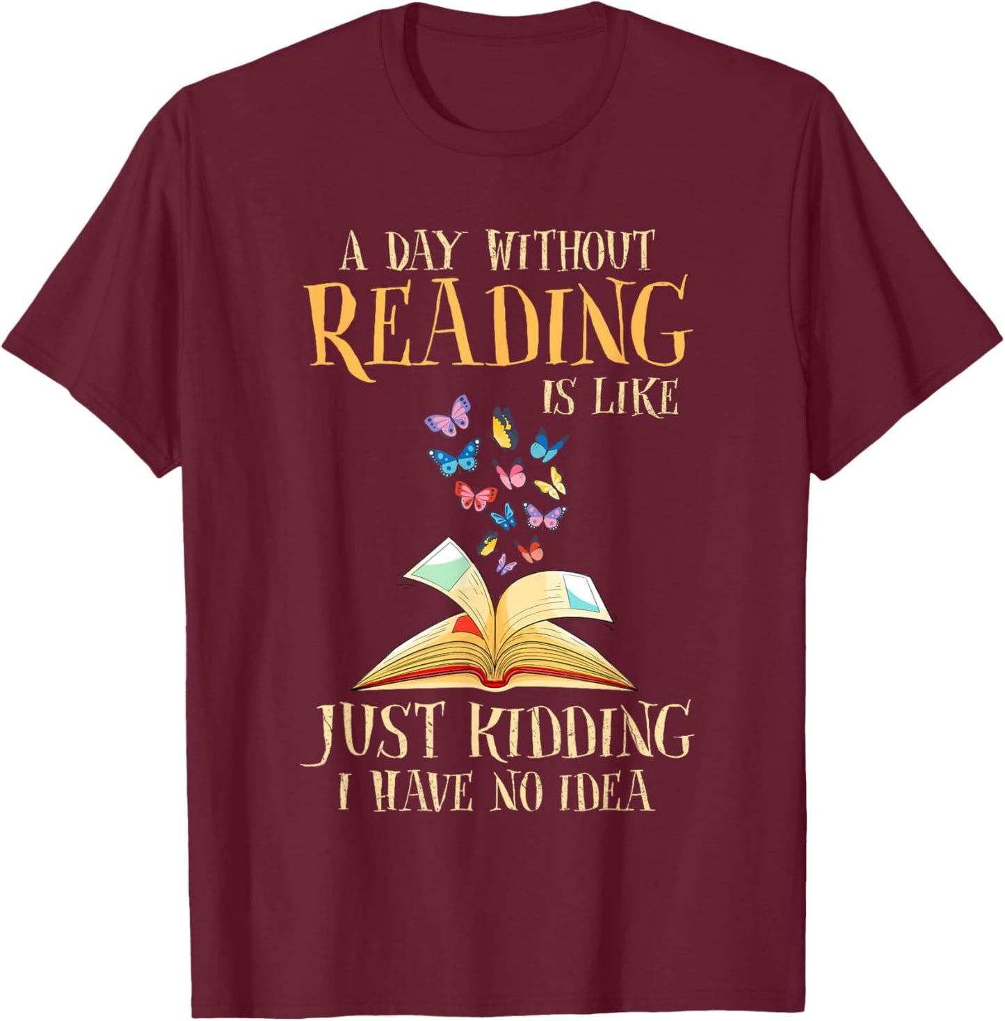 A Day Without Reading Is Like Just Kidding I Have No Idea T-Shirt - T-Shirt | Maroon