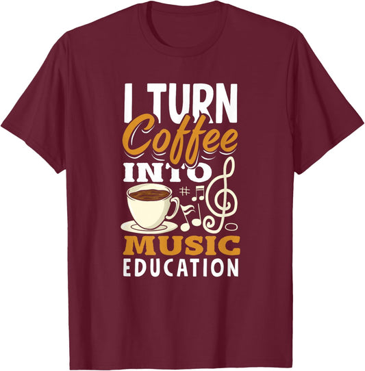 I Turn Coffee Into Music Education Funny Music Teacher T-Shirt - T-Shirt | Maroon