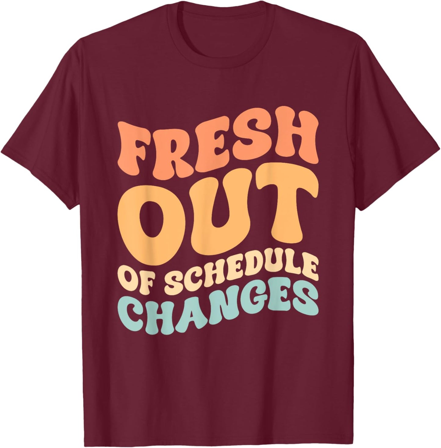 Fresh Out Of Schedule Changes T-Shirt - T-Shirt | Maroon