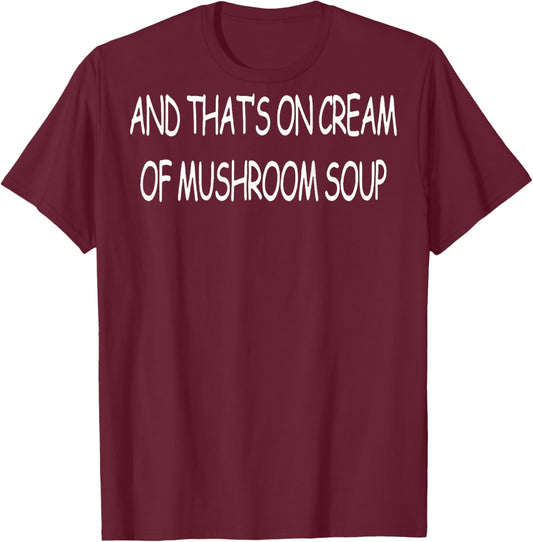 And That's On Cream Of Mushroom Soup (on back) T-Shirt - T-Shirt | Maroon