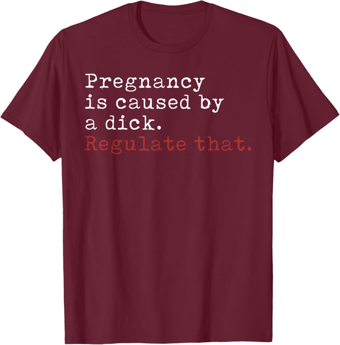 Pregnancy is Caused by a Dick Regulate That Feminist T-Shirt - T-Shirt | Maroon