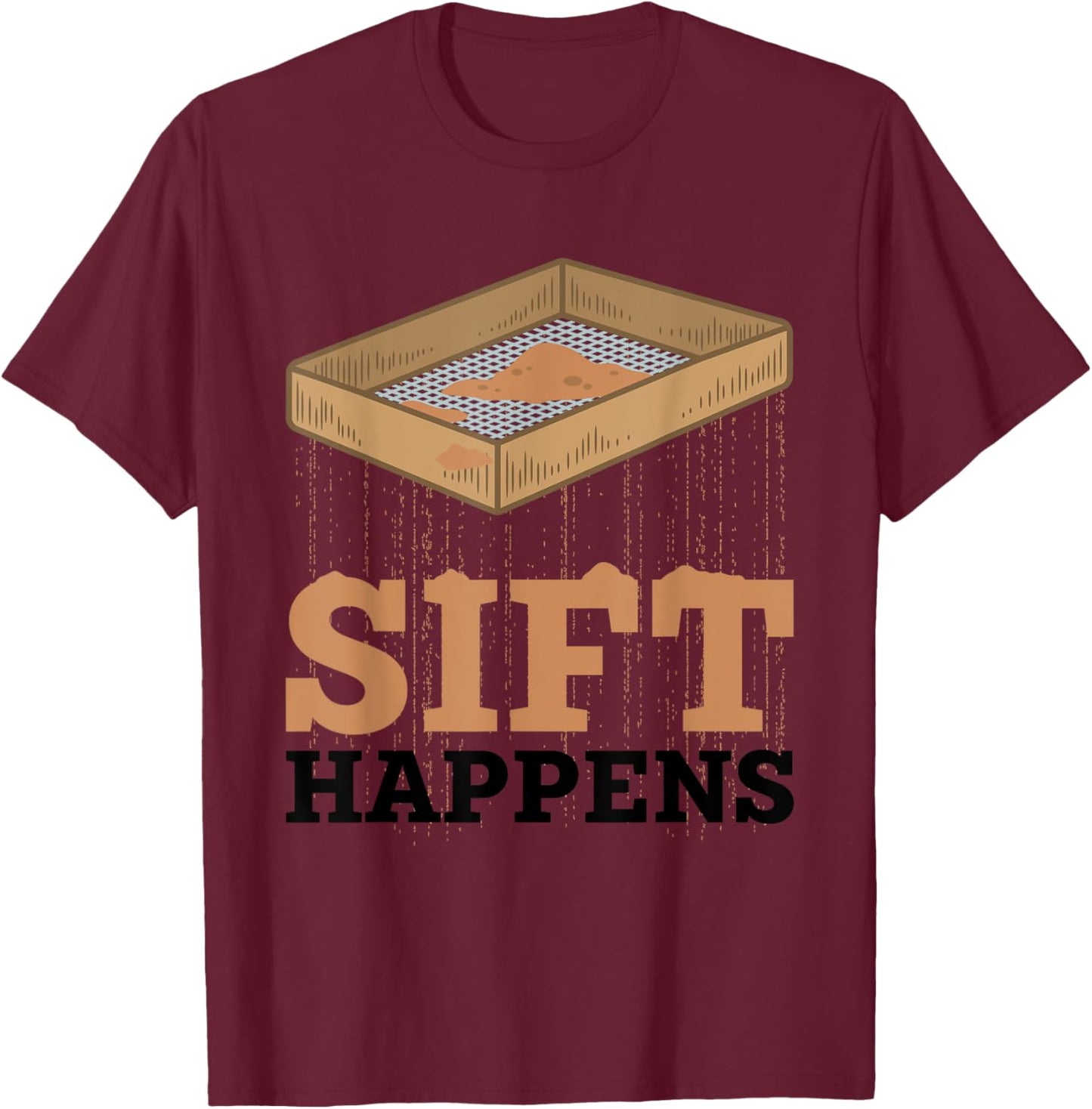 Sift Happens Funny Archaeologist Archaeology Sifting Lovers T-Shirt - T-Shirt | Maroon