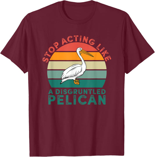Stop Acting Like A Disgruntled Pelican Retro T-Shirt - T-Shirt | Maroon