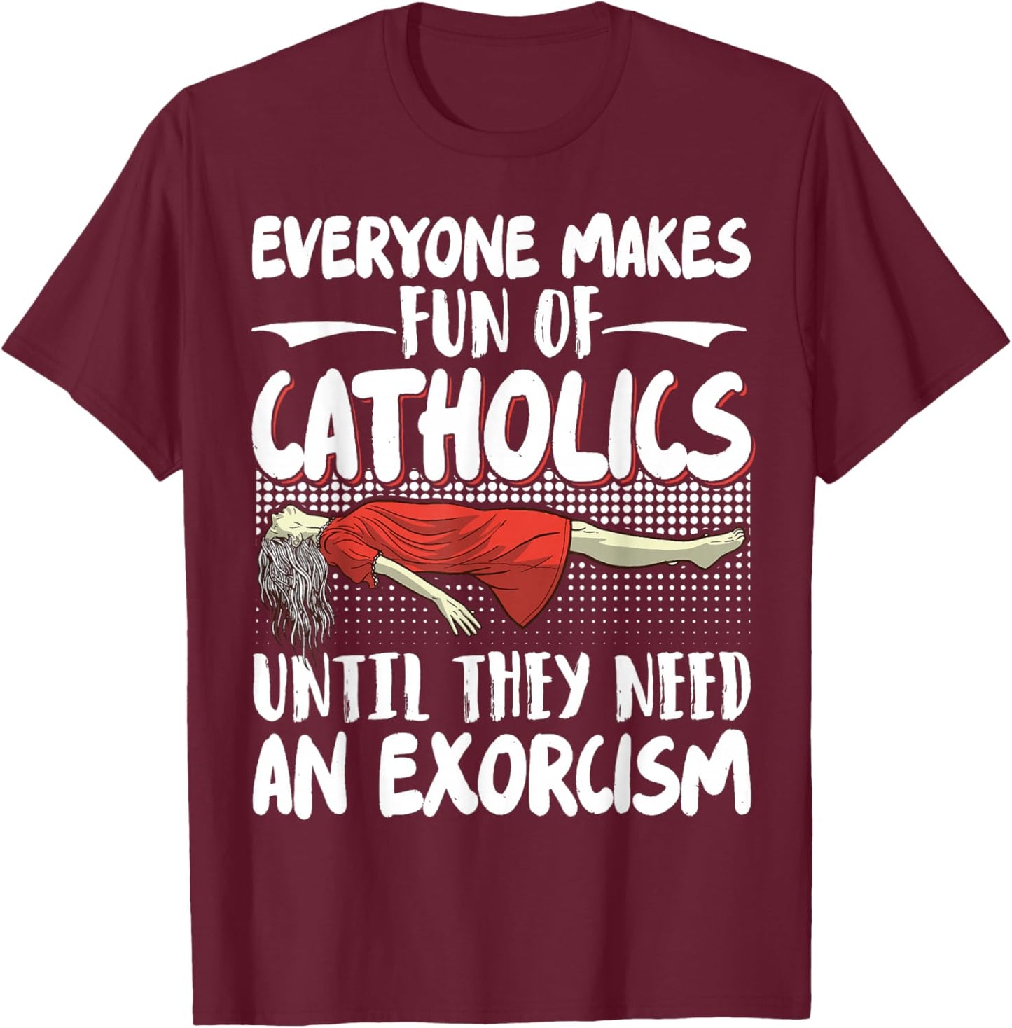 Everyone Makes Fun Of Catholics Until They Need An Exorcism T-Shirt - T-Shirt | Maroon