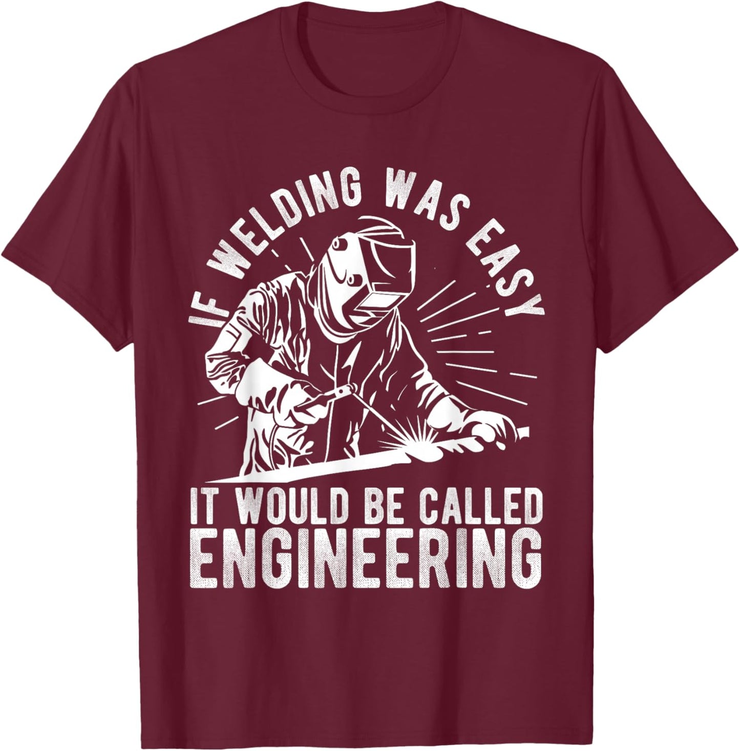 IF Welding WAS EASY IT WOULD BE CALLED ENGINEERING Welding T-Shirt - T-Shirt | Maroon