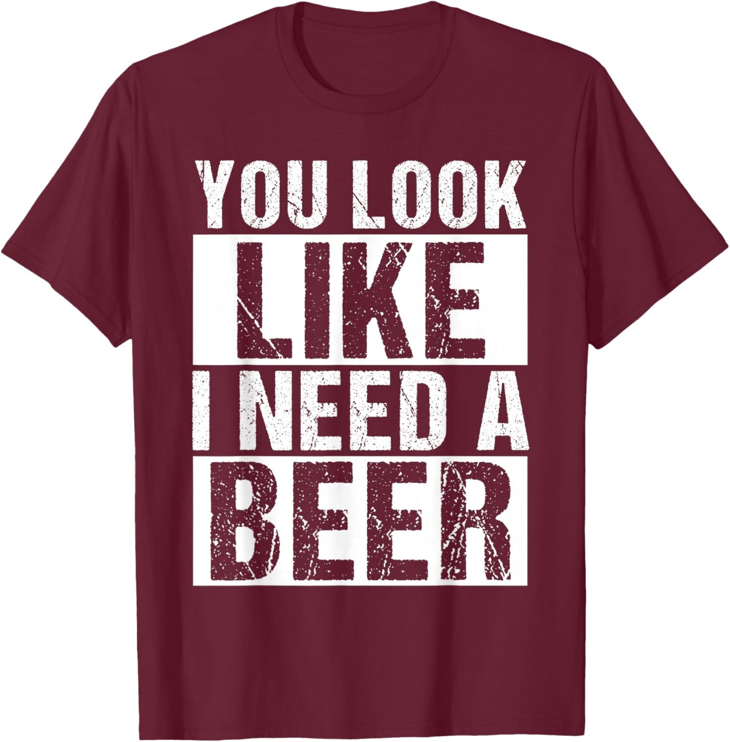 YOU LOOK LIKE I NEED A Beer Humor T-Shirt - T-Shirt | Maroon
