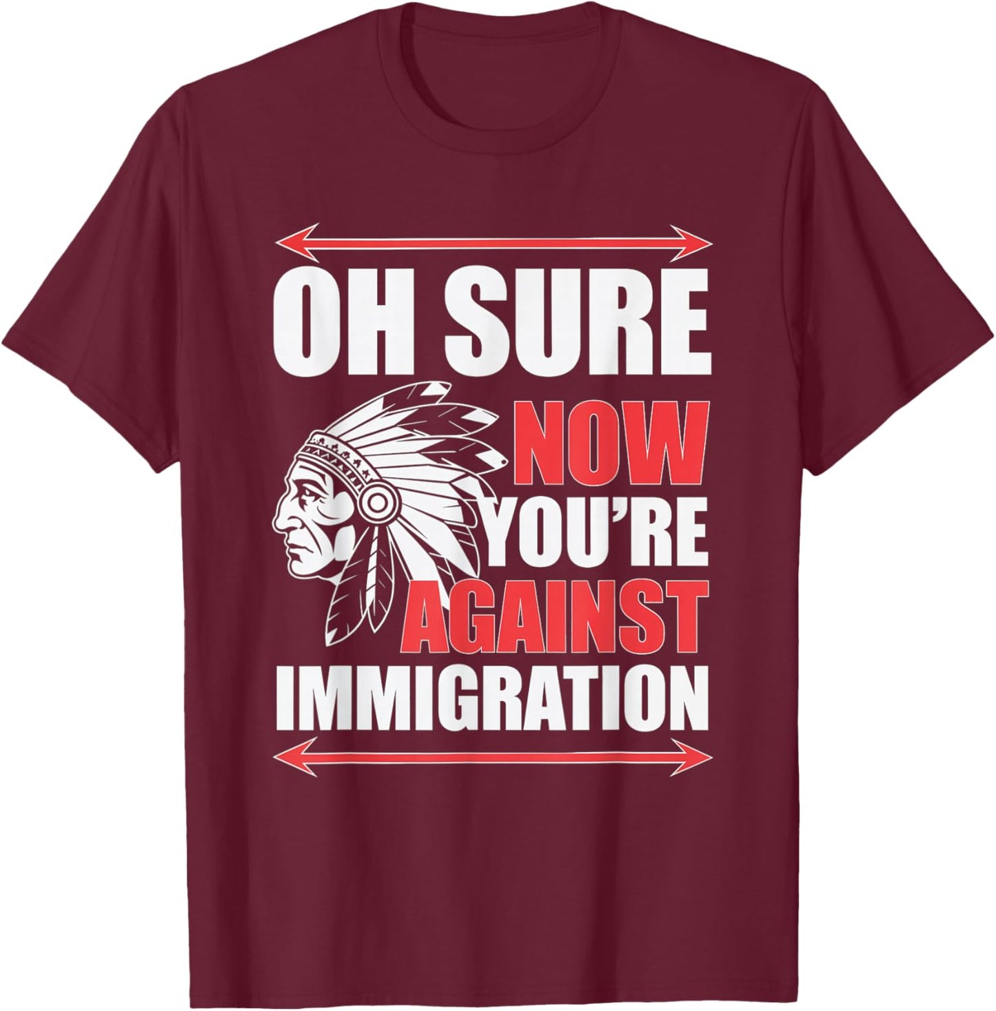 Oh Sure Now You're Against Immigration Native American -Adults T-Shirt - T-Shirt | Maroon