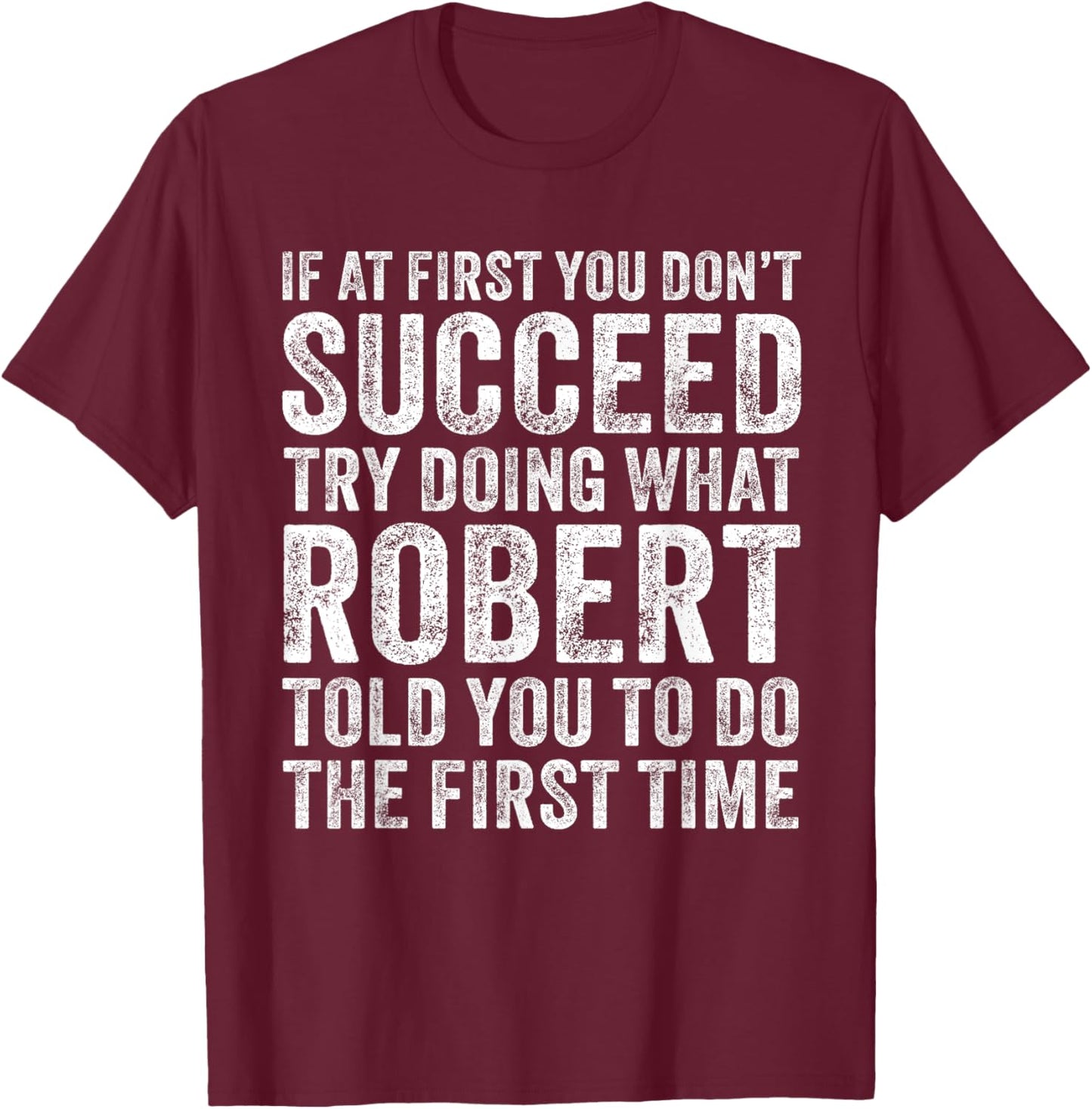If At First You Don't Succeed Try Doing What Robert Told You T-Shirt - T-Shirt | Maroon